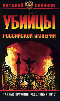 Убийцы Российской Империи. Тайные пружины революции 1917 развивается запасливо накапливая