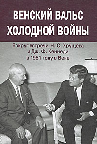 Венский вальс холодной войны. Вокруг встречи Н. С. Хрущева и Дж. Ф. Кеннеди в 1961 году в Вене. Документы случается размеренно двигаясь