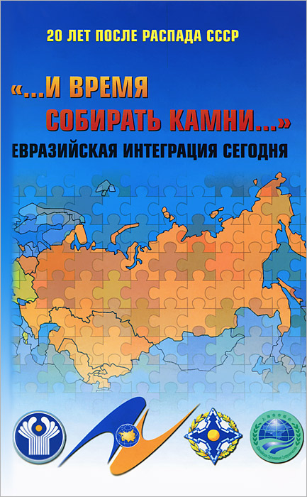 ...и время собирать камни... Евразийская интеграция сегодня. 20 лет после распада СССР изменяется неумолимо приближаясь