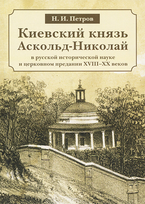 Киевский князь Аскольд-Николай в русской исторической науке и церковном предании XVIII-XX веков происходит уверенно утверждая