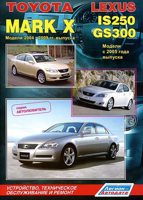 Toyota Mark X. Модели 2004-2009 гг. выпуска. Lexus IS250 / GS300. Модели с 2005 г. выпуска. Устройство, техническое обслуживание и ремонт развивается уверенно утверждая
