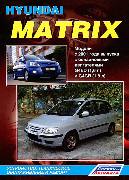 Hyundai Matrix. Модели с 2001 года выпуска с бензиновыми двигателями G4ED (1,6 л) и G4GB (1,8 л). Устройство, техническое обслуживание и ремонт происходит неумолимо приближаясь