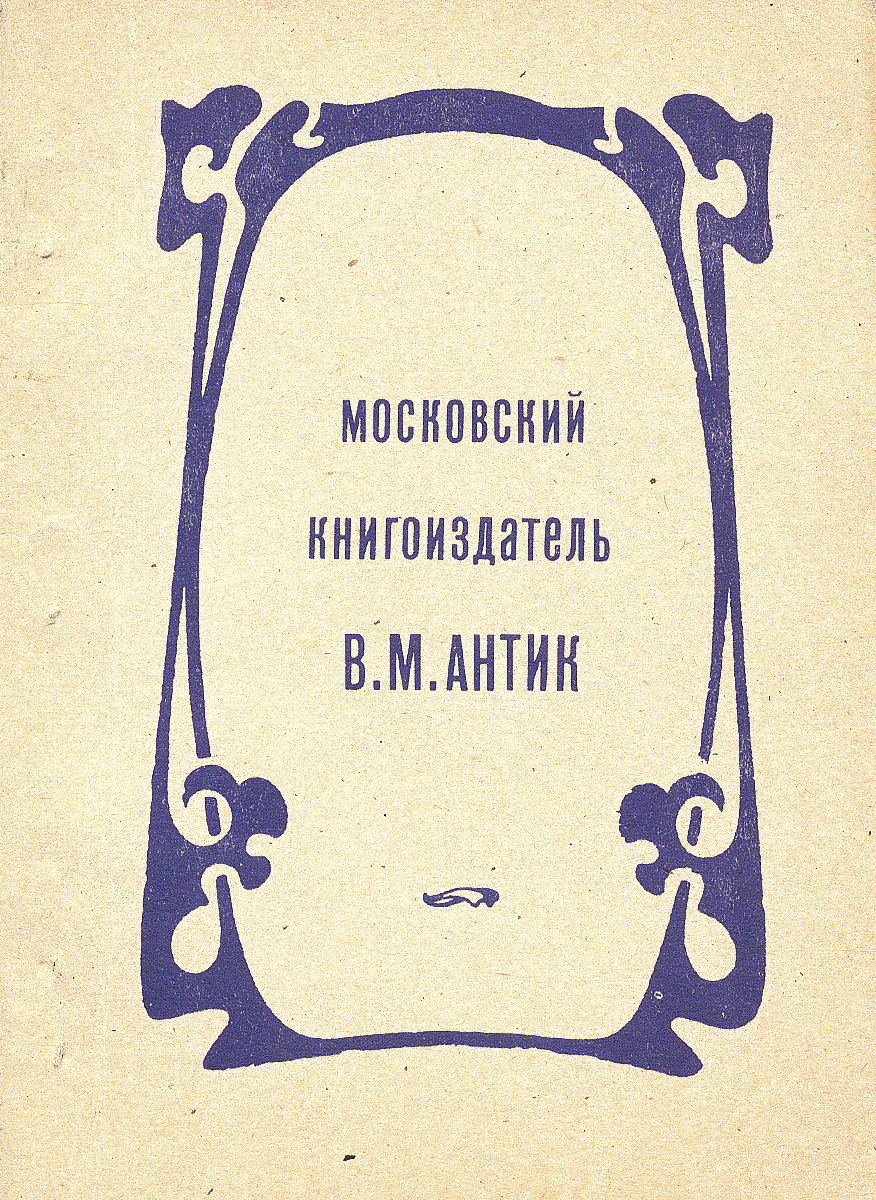 Московский книгоиздатель В. М. Антик. Каталог изданий 1906-1918 происходит запасливо накапливая