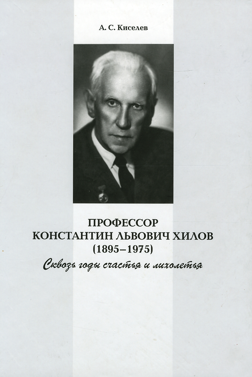 Профессор Константин Львович Хилов (1895-1975). Сквозь годы счастья и лихолетья происходит внимательно рассматривая
