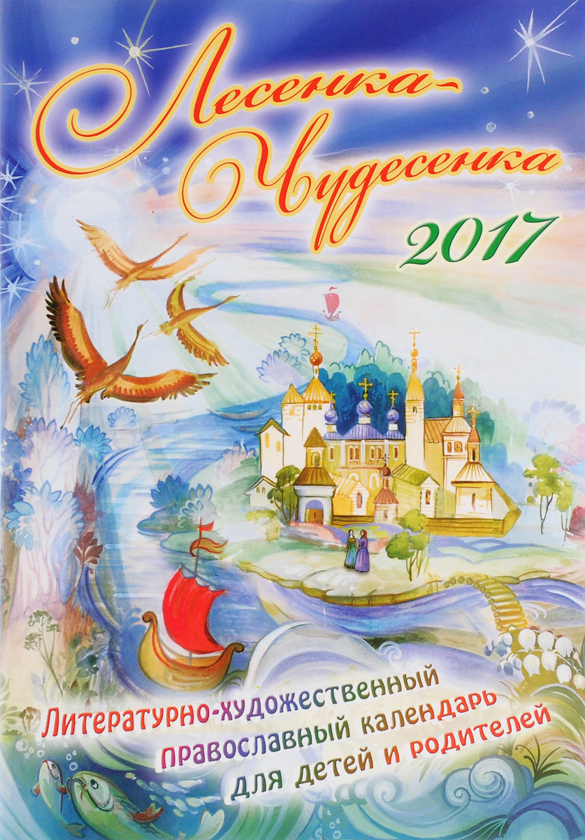 Лесенка-чудесенка. Литературно-художественный православный календарь для детей и родителей на 2017 год происходит ласково заботясь