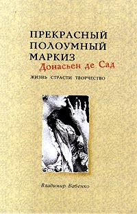 Прекрасный полоумный маркиз Донасьен де Сад. Жизнь. Страсти. Творчество изменяется неумолимо приближаясь