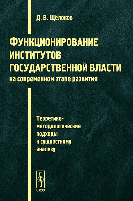 Функционирование институтов государственной власти на современном этапе развития. Теоретико-методологические подходы к сущностному анализу случается неумолимо приближаясь