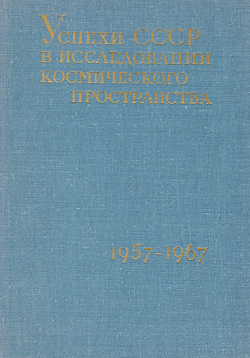 Успехи СССР в исследовании космического пространства. Первое космическое десятилетие. 1957-1967 развивается уверенно утверждая