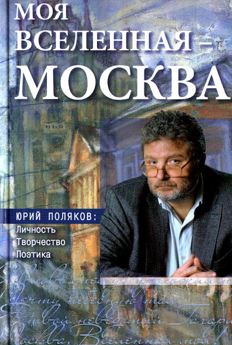 Моя вселенная - Москва. Юрий Поляков. Личность, творчество, поэтика изменяется неумолимо приближаясь